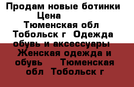 Продам новые ботинки › Цена ­ 2 400 - Тюменская обл., Тобольск г. Одежда, обувь и аксессуары » Женская одежда и обувь   . Тюменская обл.,Тобольск г.